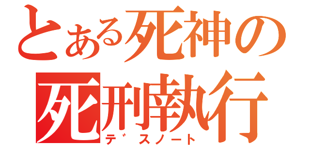 とある死神の死刑執行帳（テ゛スノート）