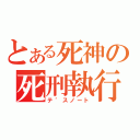 とある死神の死刑執行帳（テ゛スノート）