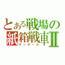 とある戦場の紙箱戦車Ⅱ（ダンボール）