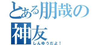 とある朋哉の神友（しんゆうだよ！）