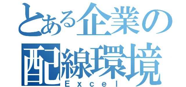 とある企業の配線環境（Ｅｘｃｅｌ）