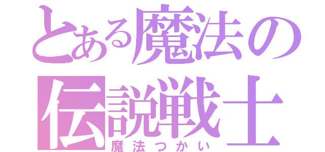 とある魔法の伝説戦士（魔法つかい）