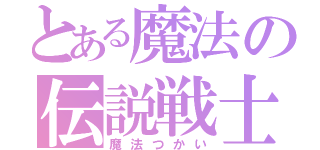 とある魔法の伝説戦士（魔法つかい）