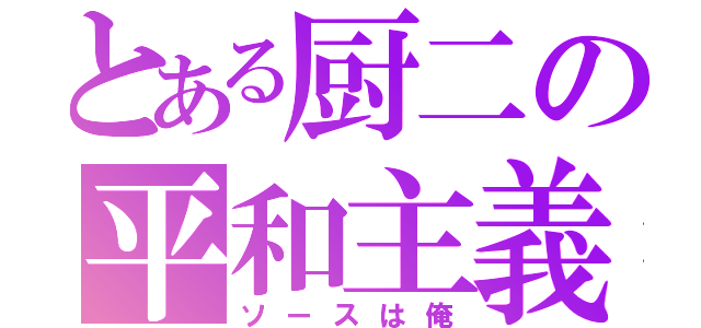 とある厨二の平和主義者（ソースは俺）