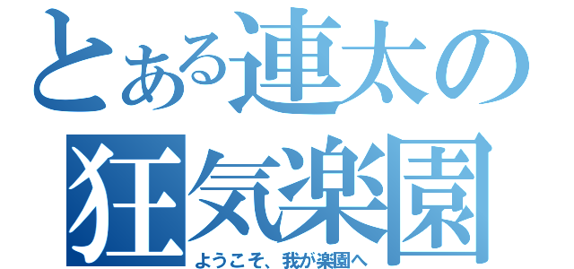 とある連太の狂気楽園（ようこそ、我が楽園へ）