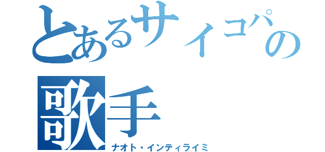 とあるサイコパスの歌手（ナオト・インティライミ）