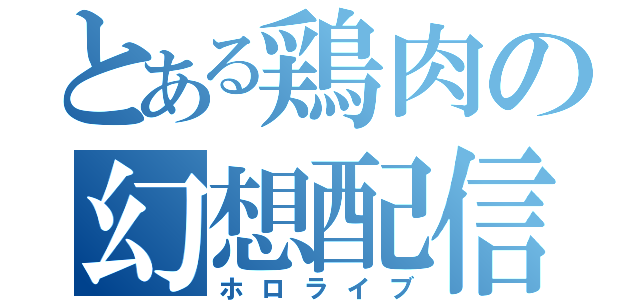 とある鶏肉の幻想配信（ホロライブ）