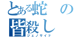 とある蛇の皆殺し（ジェノサイド）