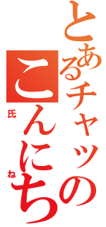 とあるチャットのこんにちは（氏ね）