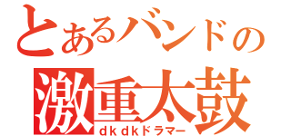 とあるバンドの激重太鼓（ｄｋｄｋドラマー）