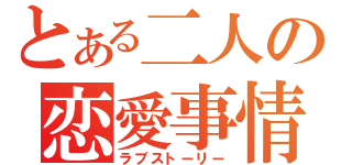 とある二人の恋愛事情（ラブストーリー）