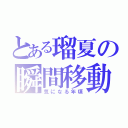 とある瑠夏の瞬間移動（気になる年頃）