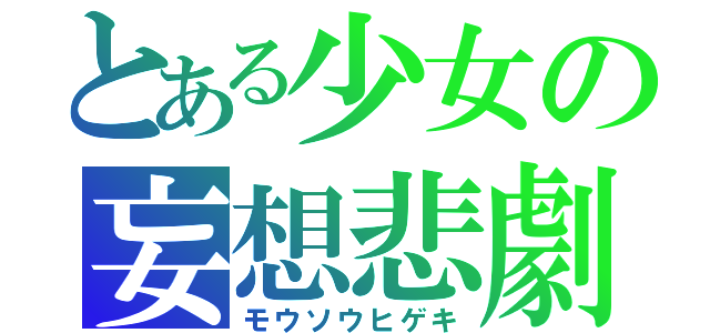 とある少女の妄想悲劇（モウソウヒゲキ）