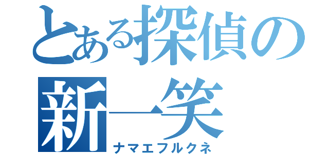 とある探偵の新一笑（ナマエフルクネ）