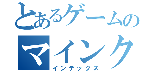 とあるゲームのマインクラフト（インデックス）