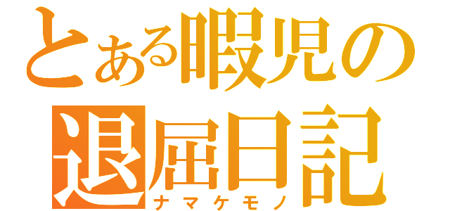 とある暇児の退屈日記（ナマケモノ）