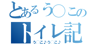 とあるう◯このトイレ記録（う◯こ♪う◯こ♪）