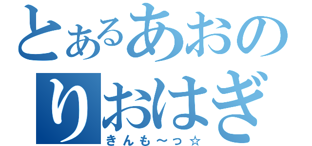 とあるあおのりおはぎ（きんも～っ☆）