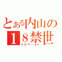 とある内山の１８禁世界（エロワールド）