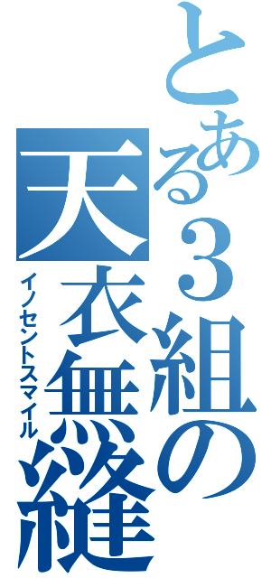 とある３組の天衣無縫（イノセントスマイル）