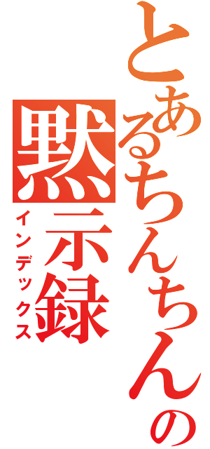 とあるちんちんの黙示録（インデックス）