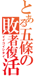 とある五條の敗者復活（イイコイシタイ）