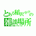 とある稲沢中学校の雑談場所（仲良くやろーぜ！）