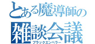 とある魔導師の雑談会議（ブラックエンペラー）