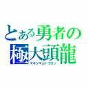 とある勇者の極大頭龍（マキシマムトウロン）