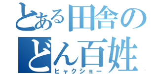 とある田舎のどん百姓（ヒャクショー）