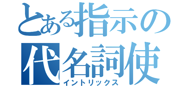 とある指示の代名詞使（イントリックス）