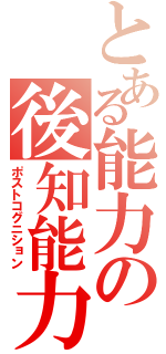 とある能力の後知能力（ポストコグニション）