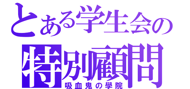 とある学生会の特別顧問（吸血鬼の學院）