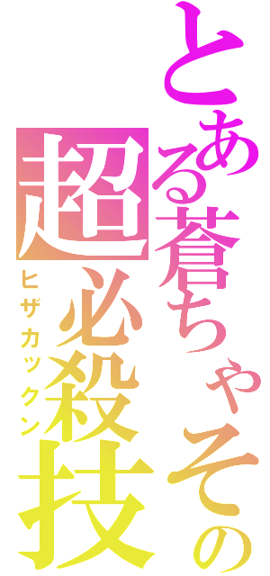 とある蒼ちゃその超必殺技（ヒザカックン）