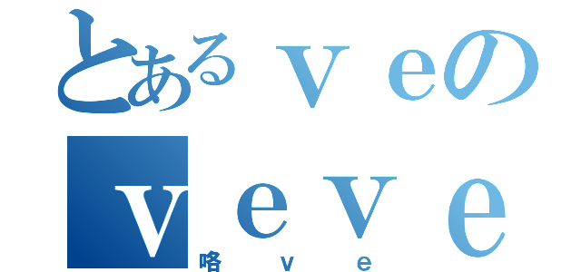 とあるｖｅのｖｅｖｅｅ（咯ｖｅ）