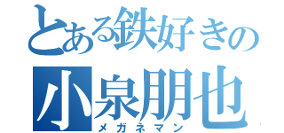 とある鉄好きの小泉朋也（メガネマン）