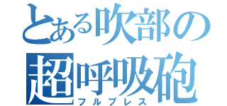 とある吹部の超呼吸砲（フルブレス）