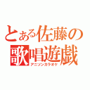 とある佐藤の歌唱遊戯（アニソンカラオケ）