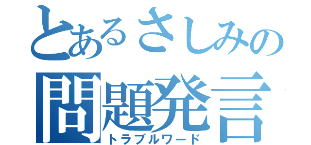 とあるさしみの問題発言（トラブルワード）