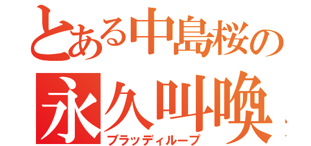 とある中島桜の永久叫喚（ブラッディループ）