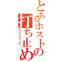 とあるホストの打ち止め（ラストオーダー）