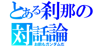 とある刹那の対話論（お前もガンダムだ）