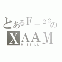 とあるＦ－２２のＸＡＡＭ（ＭＩＳＳＩＬＬ）