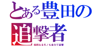 とある豊田の追撃者（如何なるモノも全力で追撃）