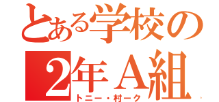 とある学校の２年Ａ組（トニー・村ーク）