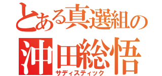 とある真選組の沖田総悟（サディスティック）