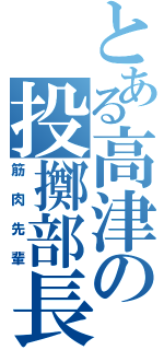 とある高津の投擲部長（筋肉先輩）