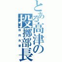 とある高津の投擲部長（筋肉先輩）