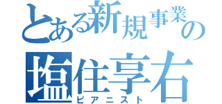 とある新規事業企画室の塩住享右（ピアニスト）