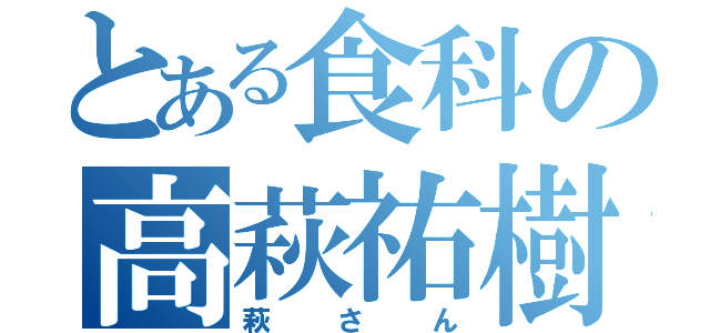 とある食科の高萩祐樹（萩さん）